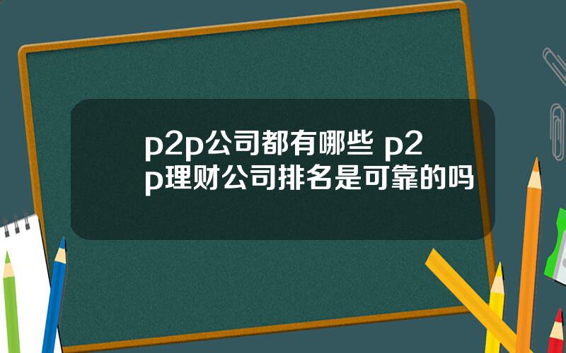 p2p公司都有哪些 p2p理财公司排名是可靠的吗